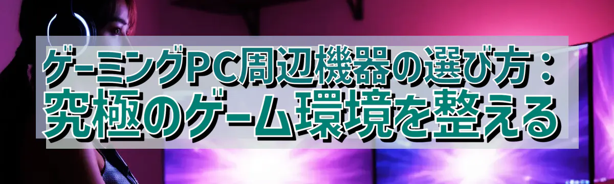 ゲーミングPC周辺機器の選び方：究極のゲーム環境を整える