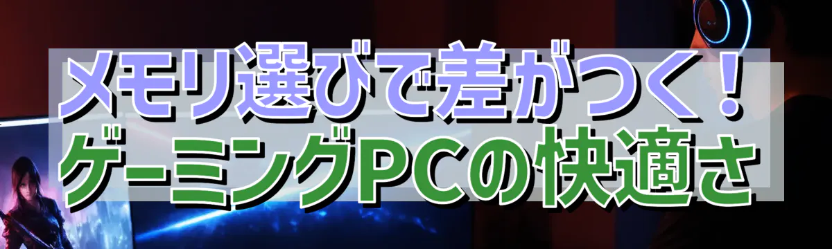 メモリ選びで差がつく！ゲーミングPCの快適さ