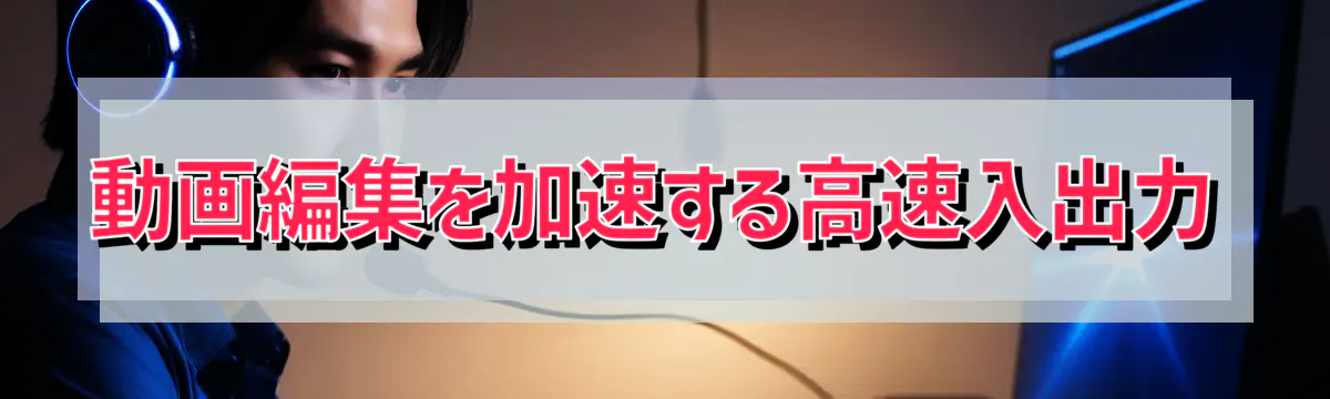 動画編集を加速する高速入出力