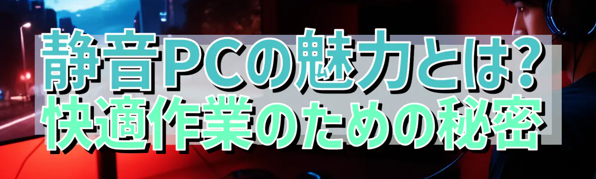 静音PCの魅力とは? 快適作業のための秘密