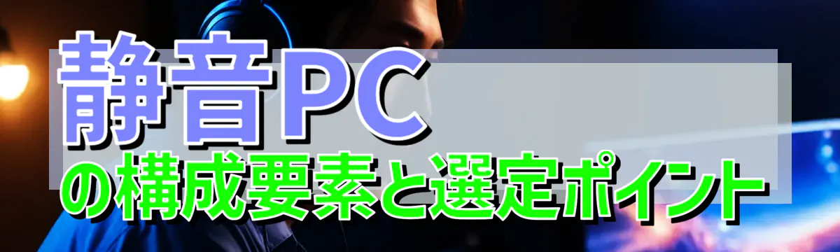 静音PCの構成要素と選定ポイント