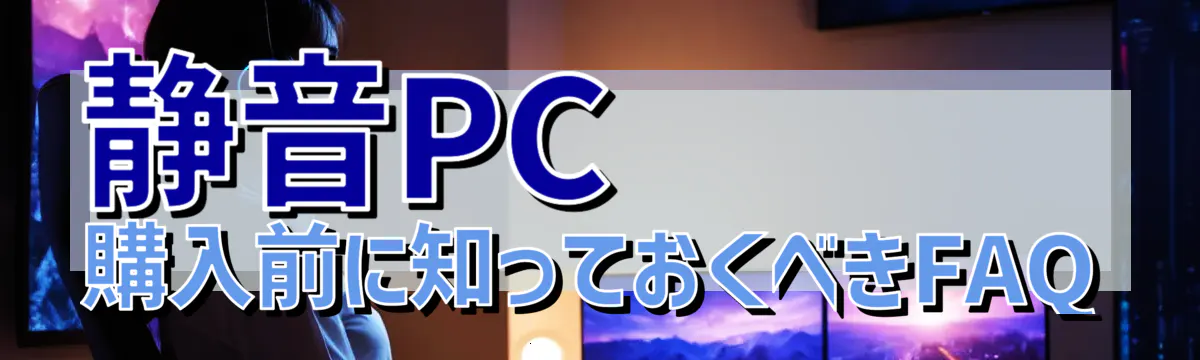 静音PC購入前に知っておくべきFAQ