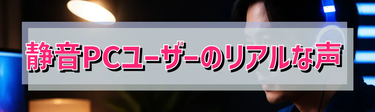 静音PCユーザーのリアルな声