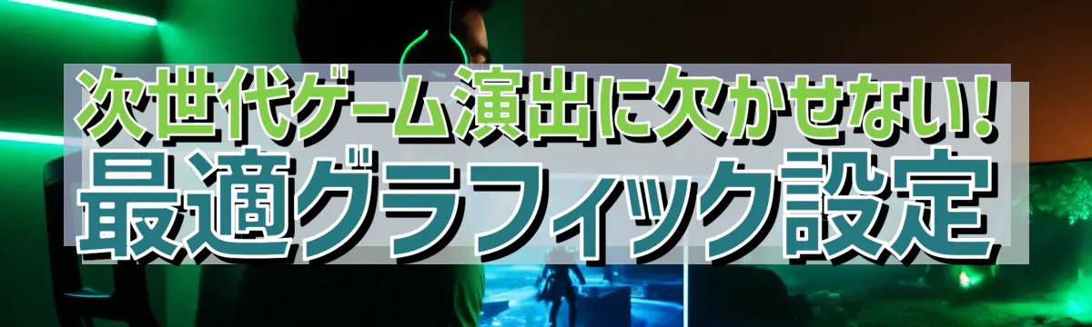 次世代ゲーム演出に欠かせない! 最適グラフィック設定