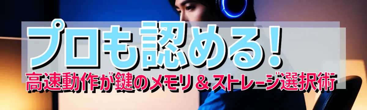 プロも認める! 高速動作が鍵のメモリ＆ストレージ選択術