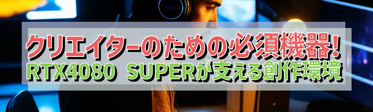 クリエイターのための必須機器! RTX4080 SUPERが支える創作環境