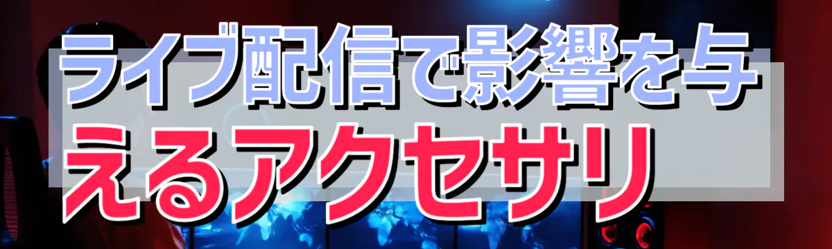 ライブ配信で影響を与えるアクセサリ