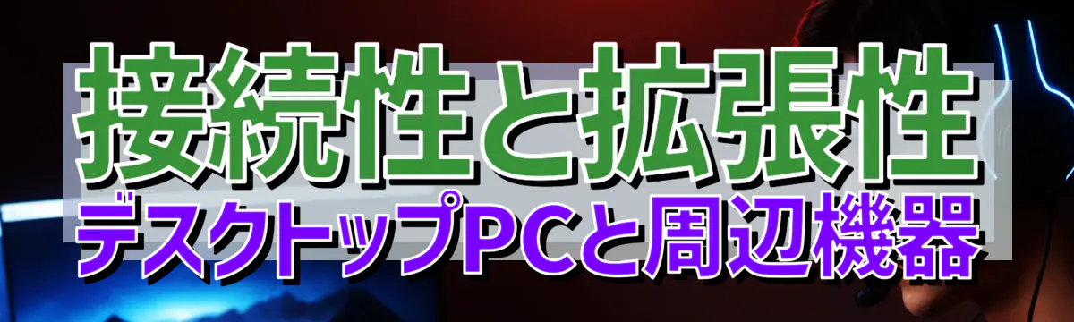 接続性と拡張性 デスクトップPCと周辺機器