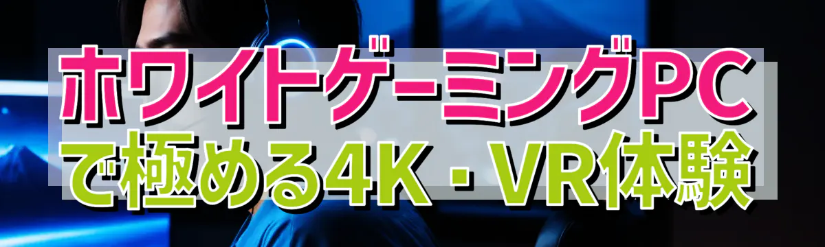 ホワイトゲーミングPCで極める4K・VR体験