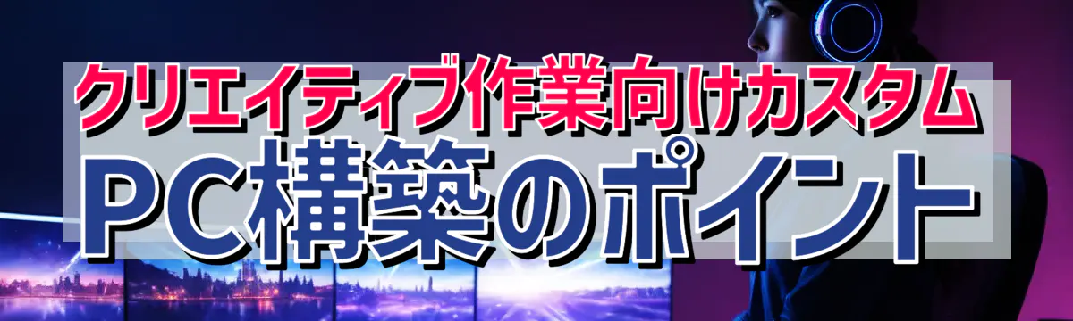 クリエイティブ作業向けカスタムPC構築のポイント