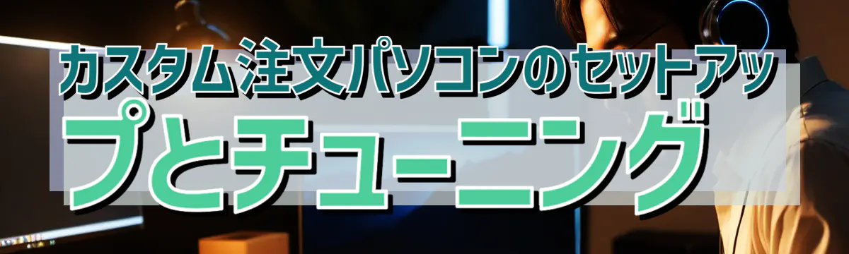 カスタム注文パソコンのセットアップとチューニング