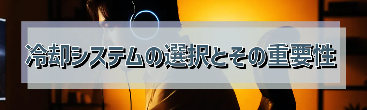 冷却システムの選択とその重要性