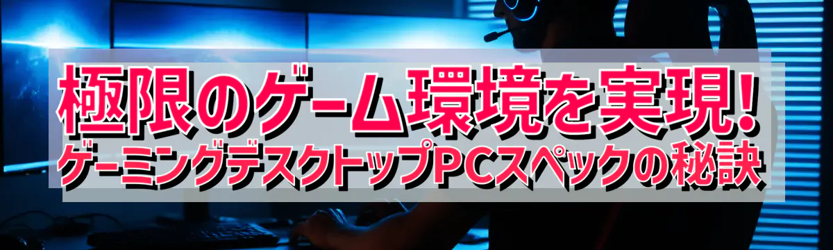 極限のゲーム環境を実現! ゲーミングデスクトップPCスペックの秘訣