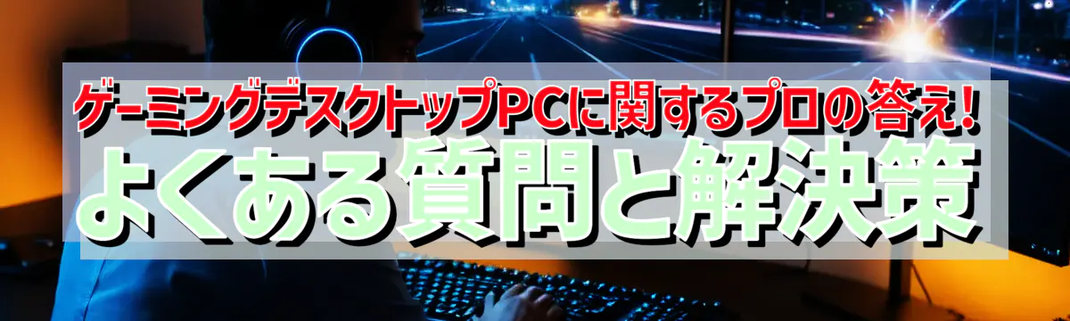 ゲーミングデスクトップPCに関するプロの答え! よくある質問と解決策