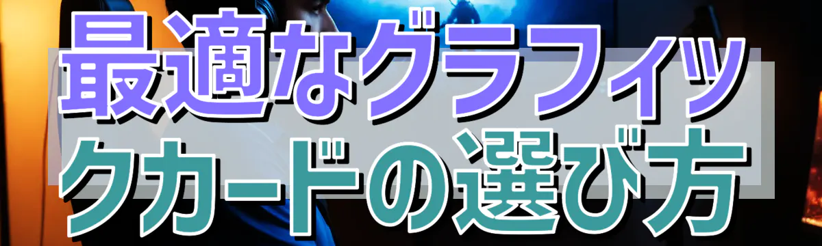 最適なグラフィックカードの選び方