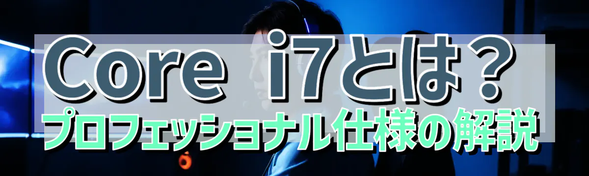 Core i7とは？プロフェッショナル仕様の解説