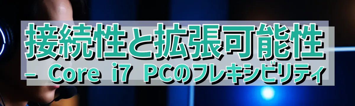 接続性と拡張可能性 ? Core i7 PCのフレキシビリティ