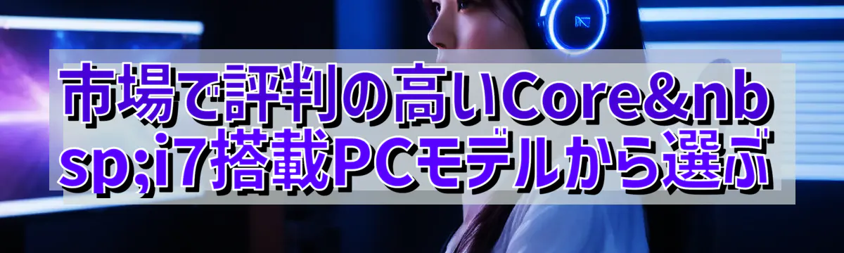 市場で評判の高いCore i7搭載PCモデルから選ぶ