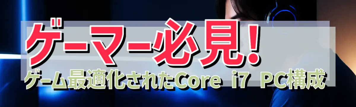 ゲーマー必見! ゲーム最適化されたCore i7 PC構成