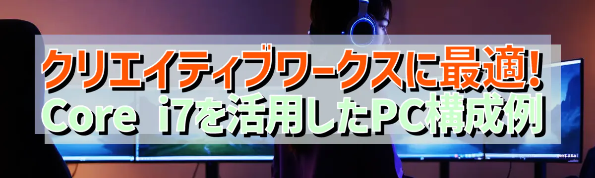 クリエイティブワークスに最適! Core i7を活用したPC構成例