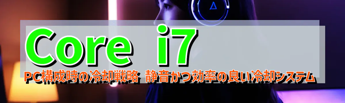 Core i7 PC構成時の冷却戦略 静音かつ効率の良い冷却システム