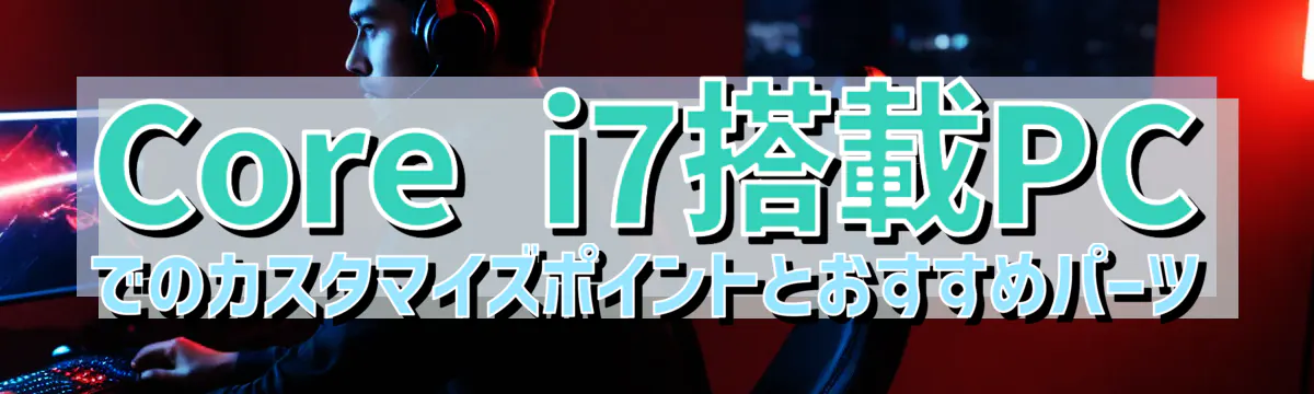 Core i7搭載PCでのカスタマイズポイントとおすすめパーツ