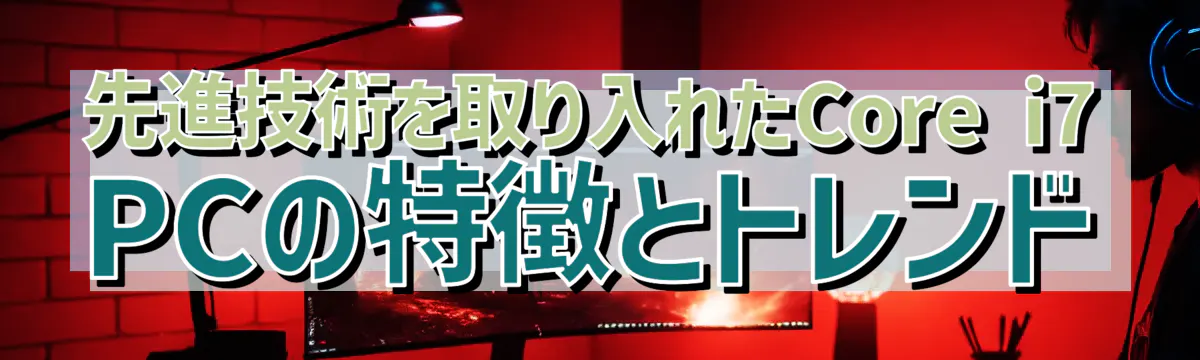 先進技術を取り入れたCore i7 PCの特徴とトレンド