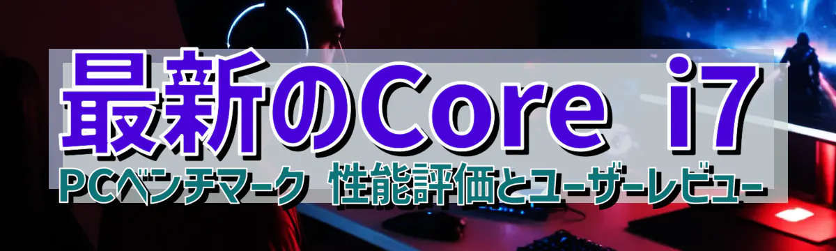 最新のCore i7 PCベンチマーク 性能評価とユーザーレビュー