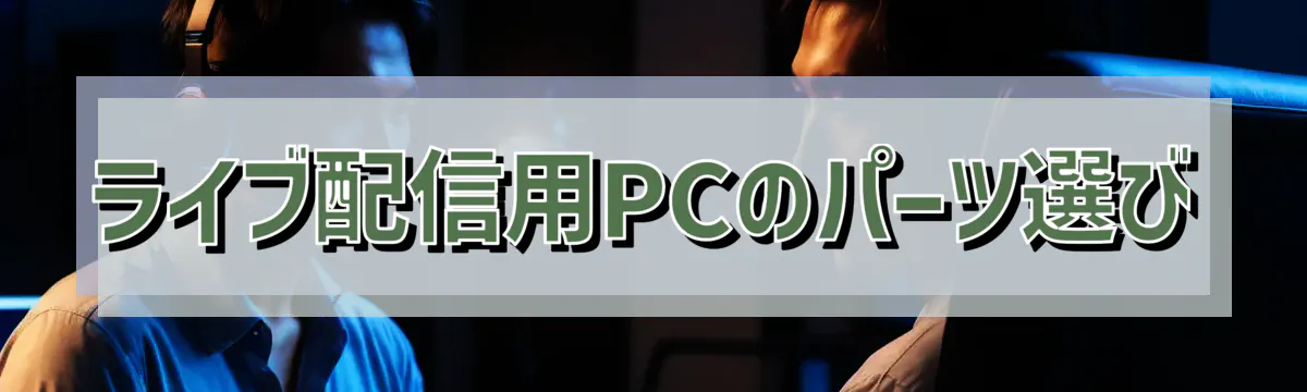 ライブ配信用PCのパーツ選び