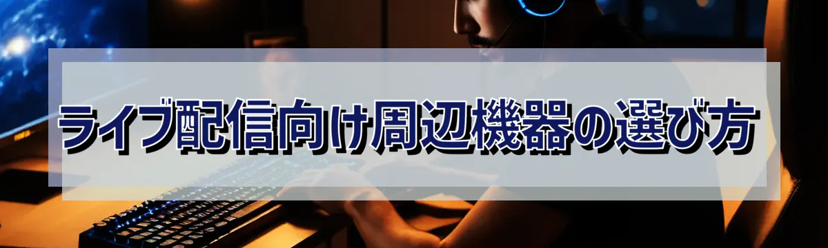 ライブ配信向け周辺機器の選び方