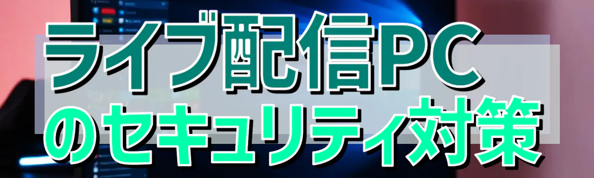 ライブ配信PCのセキュリティ対策