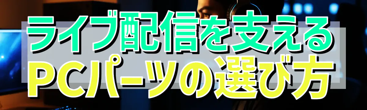 ライブ配信を支えるPCパーツの選び方