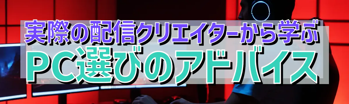 実際の配信クリエイターから学ぶPC選びのアドバイス