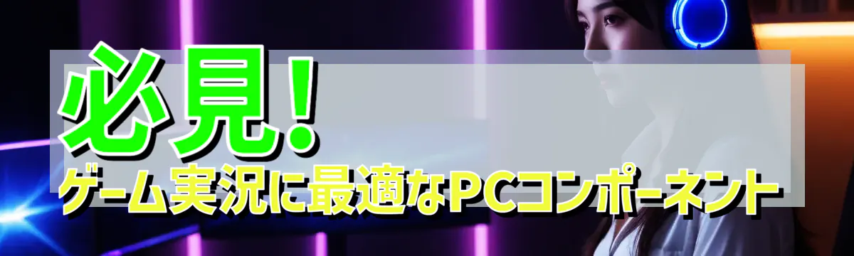 必見! ゲーム実況に最適なPCコンポーネント