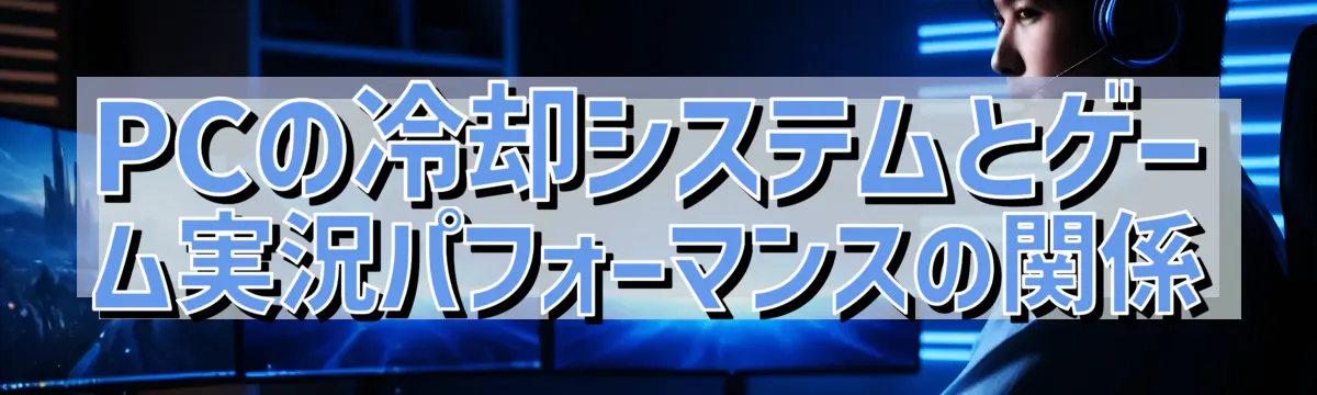 PCの冷却システムとゲーム実況パフォーマンスの関係