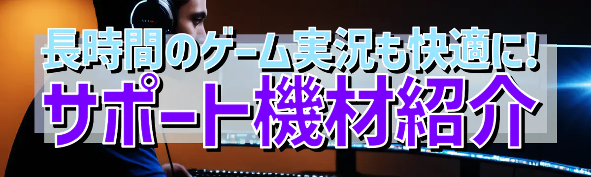 長時間のゲーム実況も快適に! サポート機材紹介