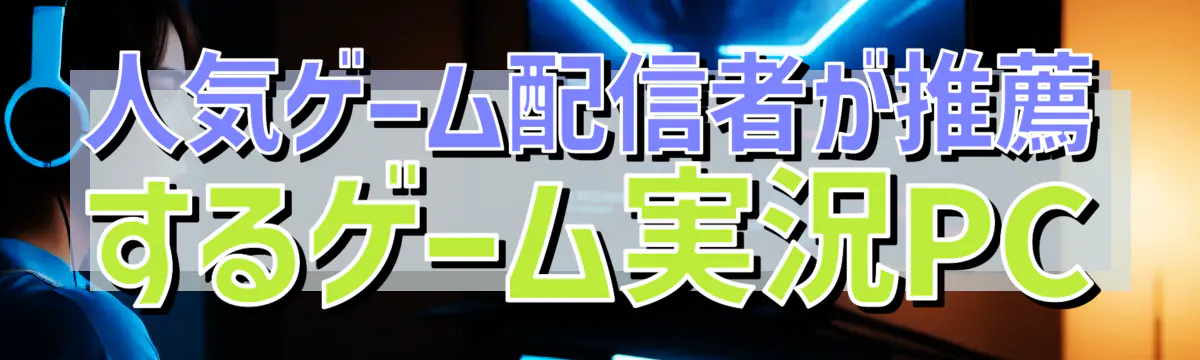 人気ゲーム配信者が推薦するゲーム実況PC