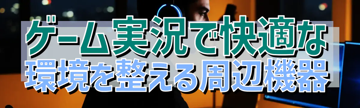 ゲーム実況で快適な環境を整える周辺機器