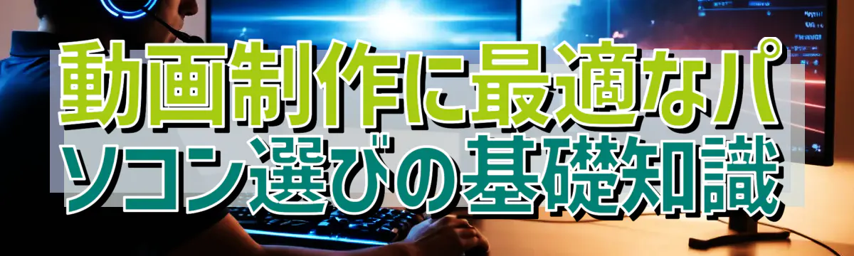 動画制作に最適なパソコン選びの基礎知識