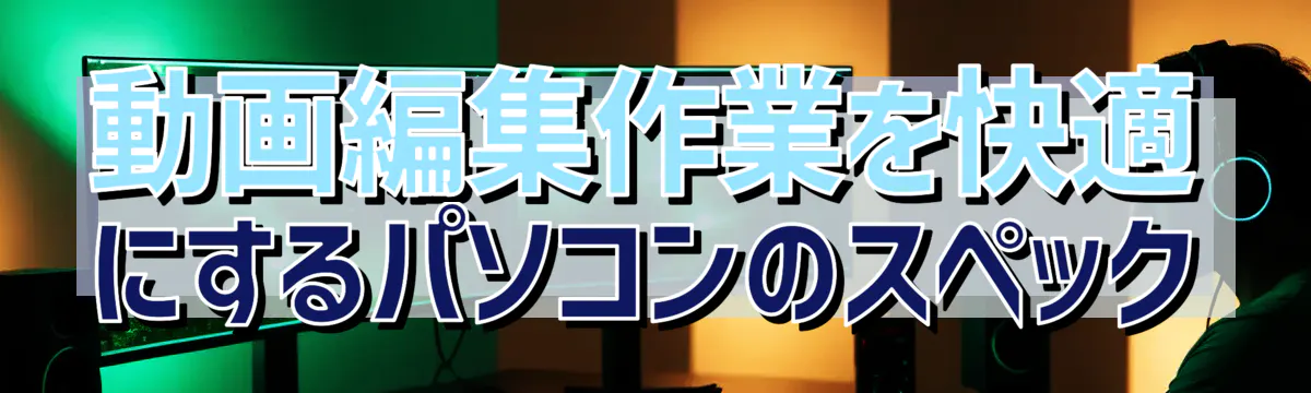 動画編集作業を快適にするパソコンのスペック