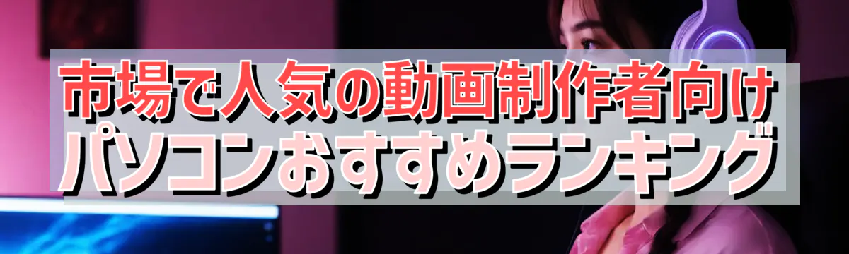 市場で人気の動画制作者向けパソコンおすすめランキング