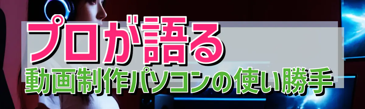 プロが語る 動画制作パソコンの使い勝手