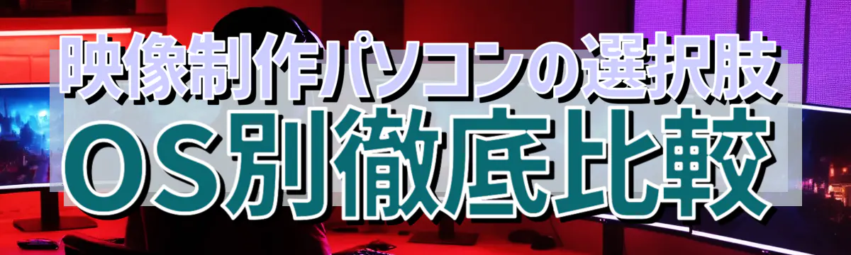 映像制作パソコンの選択肢 OS別徹底比較