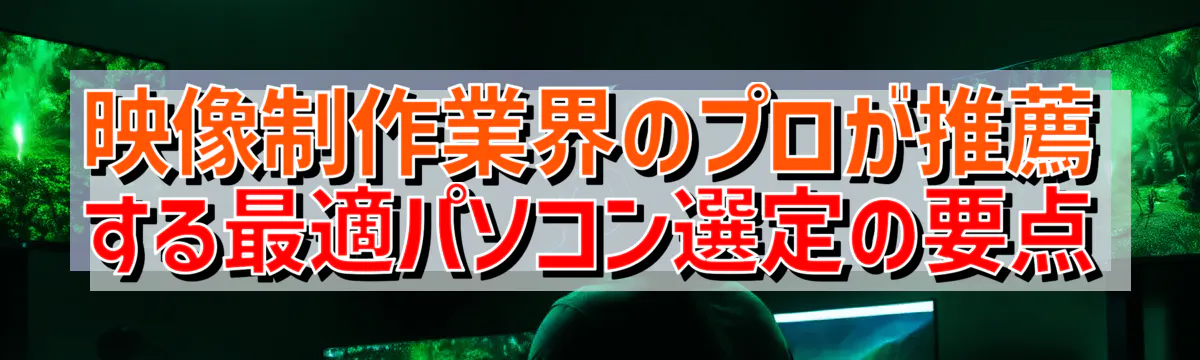 映像制作業界のプロが推薦する最適パソコン選定の要点