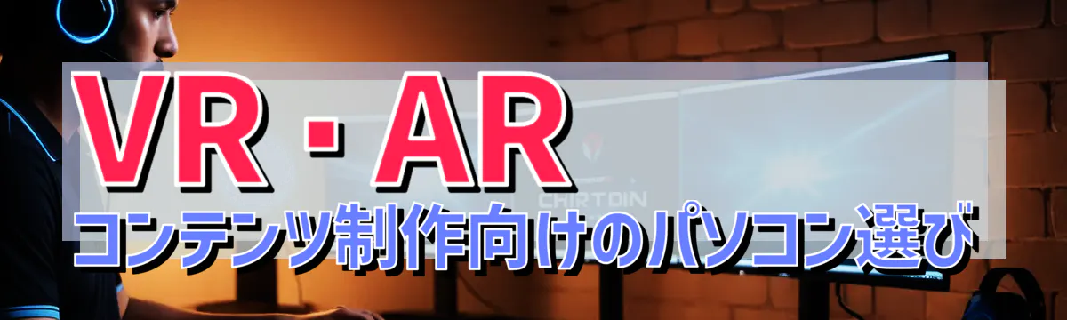 VR・ARコンテンツ制作向けのパソコン選び