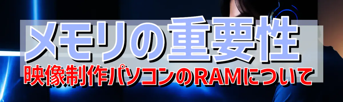 メモリの重要性 映像制作パソコンのRAMについて