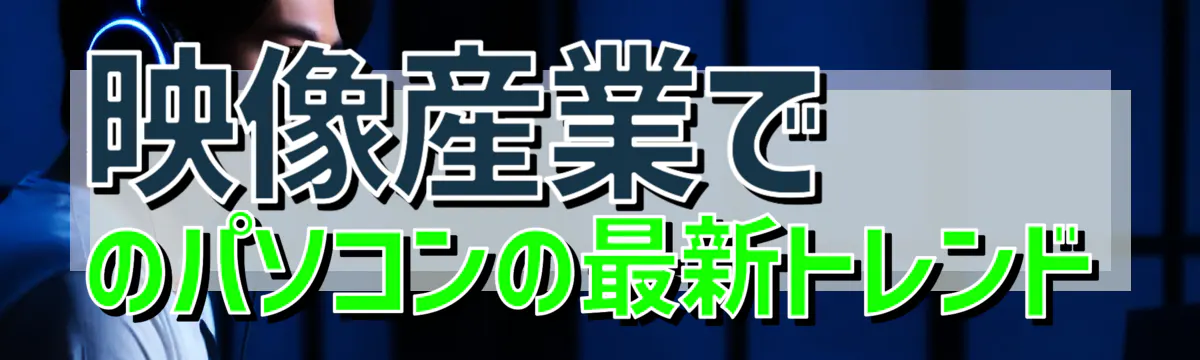 映像産業でのパソコンの最新トレンド