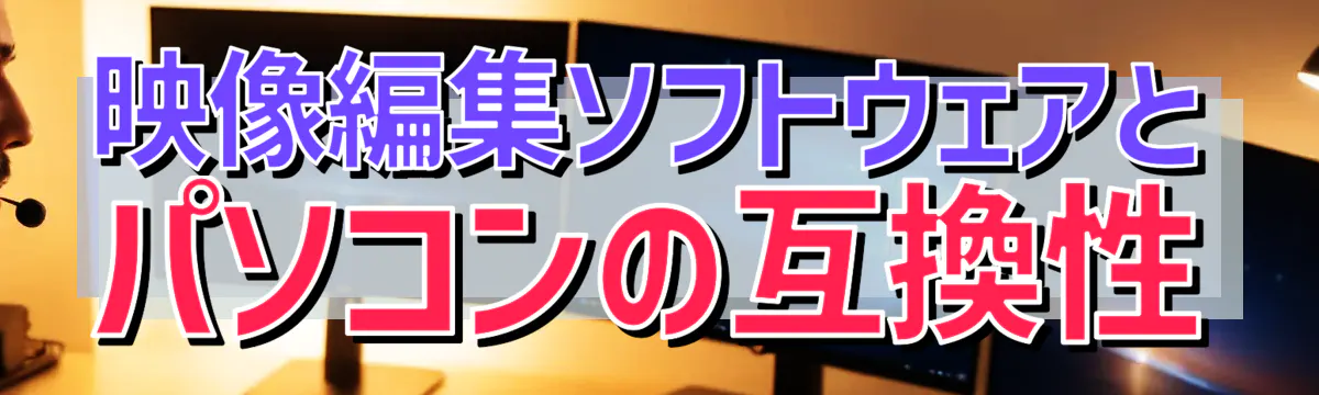 映像編集ソフトウェアとパソコンの互換性