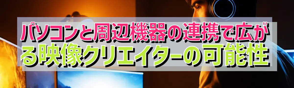 パソコンと周辺機器の連携で広がる映像クリエイターの可能性