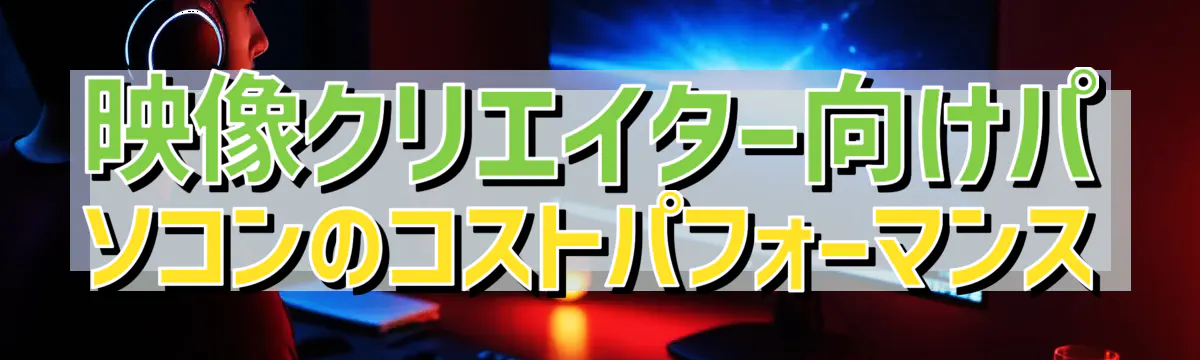 映像クリエイター向けパソコンのコストパフォーマンス